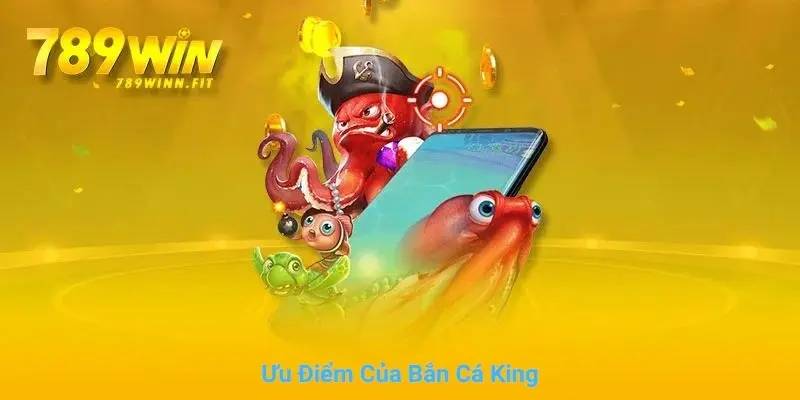 Bắn cá King sở hữu nhiều ưu điểm tuyệt vời