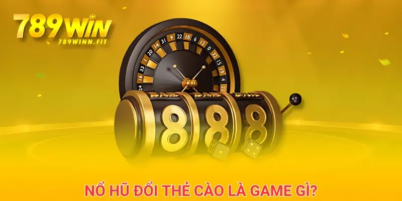 Nổ hũ đổi thẻ cào là tựa game gì?