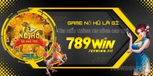 Tìm hiểu game nổ hũ là gì cùng các cao thủ 789Win